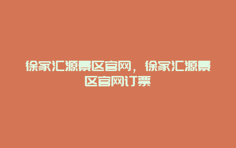徐家匯源景區(qū)官網(wǎng)，徐家匯源景區(qū)官網(wǎng)訂票