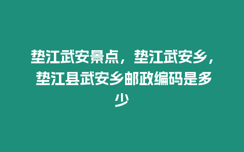 墊江武安景點(diǎn)，墊江武安鄉(xiāng)， 墊江縣武安鄉(xiāng)郵政編碼是多少