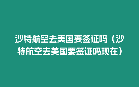 沙特航空去美國要簽證嗎（沙特航空去美國要簽證嗎現(xiàn)在）