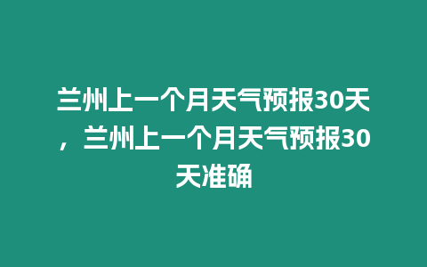 蘭州上一個月天氣預報30天，蘭州上一個月天氣預報30天準確