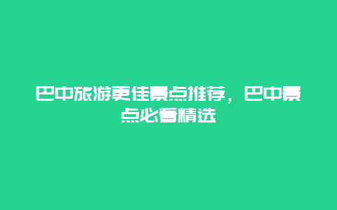 巴中旅游更佳景點推薦，巴中景點必看精選