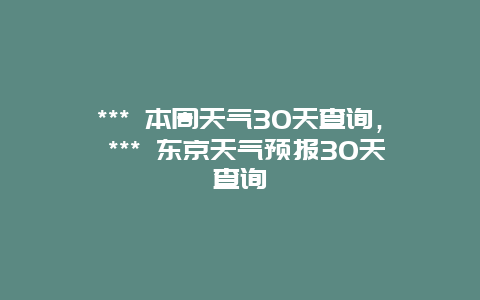 *** 本周天氣30天查詢， *** 東京天氣預(yù)報(bào)30天查詢