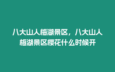 八大山人梅湖景區，八大山人梅湖景區櫻花什么時候開