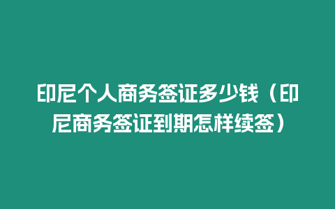 印尼個人商務簽證多少錢（印尼商務簽證到期怎樣續簽）