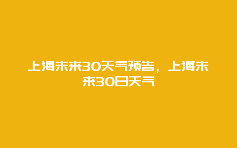 上海未來30天氣預告，上海未來30日天氣