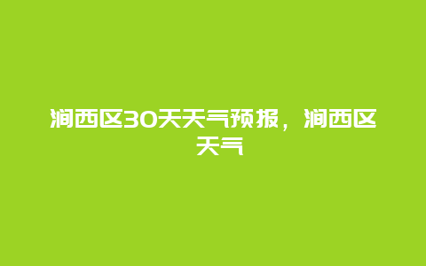 澗西區(qū)30天天氣預報，澗西區(qū) 天氣