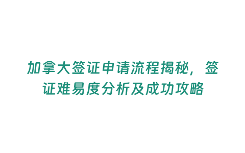 加拿大簽證申請流程揭秘，簽證難易度分析及成功攻略