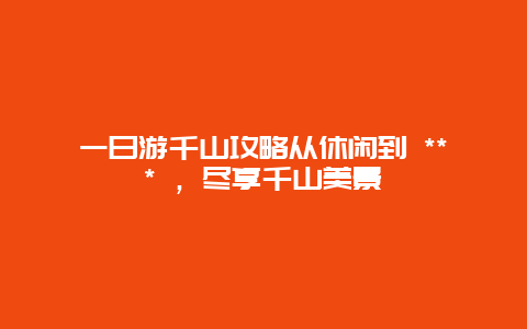 一日游千山攻略從休閑到 *** ，盡享千山美景