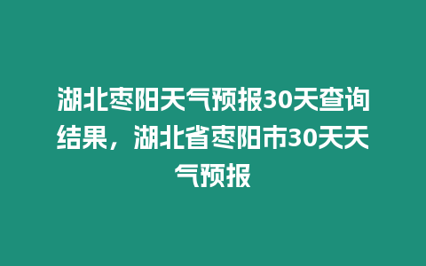湖北棗陽天氣預(yù)報(bào)30天查詢結(jié)果，湖北省棗陽市30天天氣預(yù)報(bào)