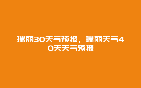 瑞麗30天氣預(yù)報(bào)，瑞麗天氣40天天氣預(yù)報(bào)