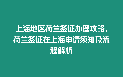 上海地區荷蘭簽證辦理攻略，荷蘭簽證在上海申請須知及流程解析
