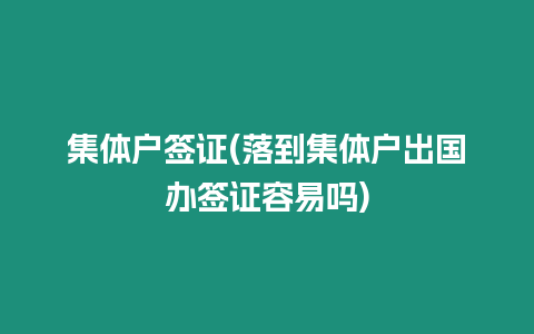 集體戶簽證(落到集體戶出國(guó)辦簽證容易嗎)