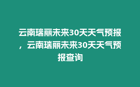 云南瑞麗未來30天天氣預報，云南瑞麗未來30天天氣預報查詢