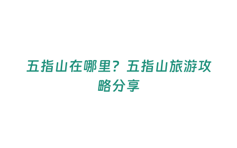 五指山在哪里？五指山旅游攻略分享