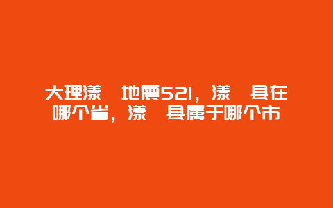 大理漾濞地震521，漾濞縣在哪個省，漾濞縣屬于哪個市