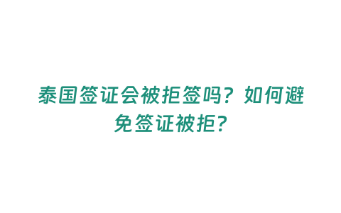 泰國簽證會被拒簽嗎？如何避免簽證被拒？