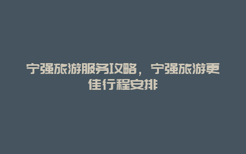 寧強旅游服務攻略，寧強旅游更佳行程安排