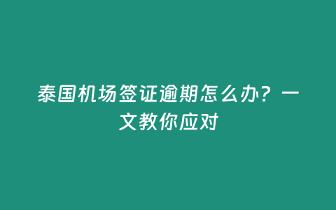 泰國機場簽證逾期怎么辦？一文教你應對