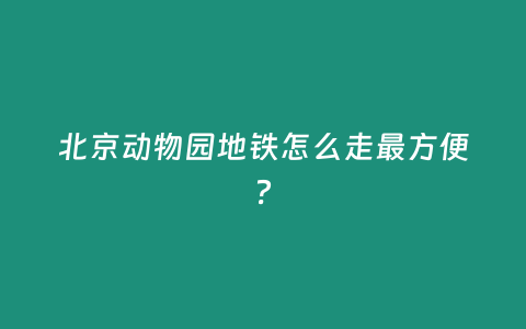 北京動物園地鐵怎么走最方便？