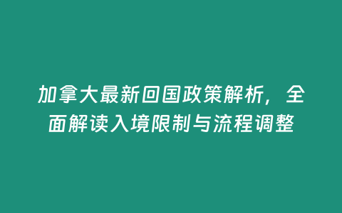 加拿大最新回國政策解析，全面解讀入境限制與流程調整