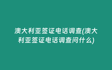 澳大利亞簽證電話調(diào)查(澳大利亞簽證電話調(diào)查問什么)