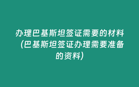 辦理巴基斯坦簽證需要的材料（巴基斯坦簽證辦理需要準(zhǔn)備的資料）