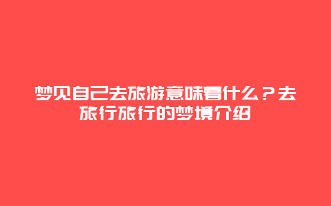 夢見自己去旅游意味著什么？去旅行旅行的夢境介紹