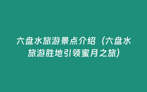 六盤水旅游景點介紹（六盤水旅游勝地引領蜜月之旅）