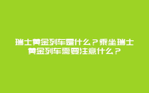 瑞士黃金列車是什么？乘坐瑞士黃金列車需要注意什么？