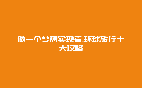 做一個夢想實現者,環(huán)球旅行十大攻略