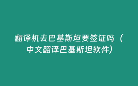 翻譯機去巴基斯坦要簽證嗎（中文翻譯巴基斯坦軟件）
