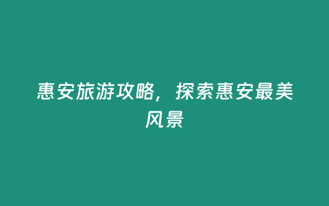 惠安旅游攻略，探索惠安最美風景