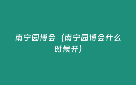 南寧園博會（南寧園博會什么時候開）