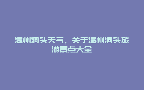 溫州洞頭天氣，關于溫州洞頭旅游景點大全