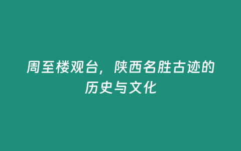 周至樓觀臺，陜西名勝古跡的歷史與文化
