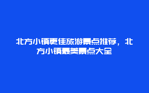北方小鎮更佳旅游景點推薦，北方小鎮最美景點大全