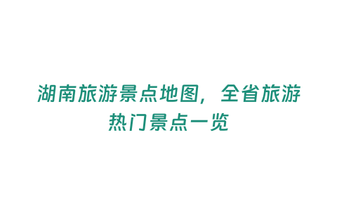 湖南旅游景點地圖，全省旅游熱門景點一覽