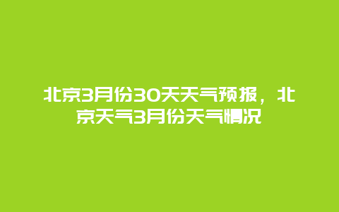 北京3月份30天天氣預報，北京天氣3月份天氣情況