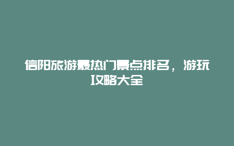 信陽旅游最熱門景點排名，游玩攻略大全