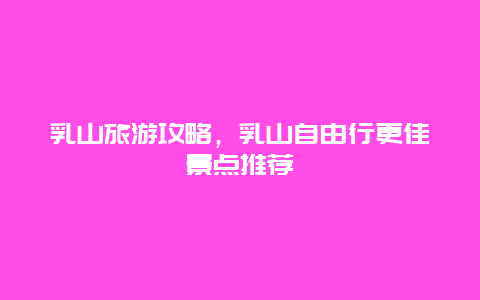 乳山旅游攻略，乳山自由行更佳景點(diǎn)推薦