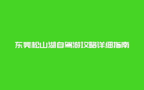 東莞松山湖自駕游攻略詳細指南