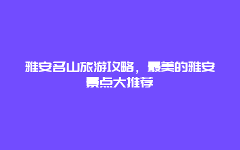 雅安名山旅游攻略，最美的雅安景點大推薦